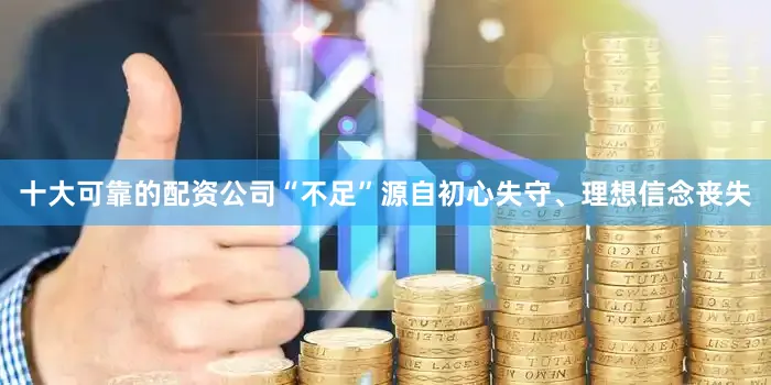 十大可靠的配资公司“不足”源自初心失守、理想信念丧失