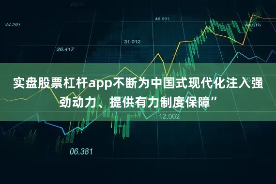 实盘股票杠杆app不断为中国式现代化注入强劲动力、提供有力制度保障”