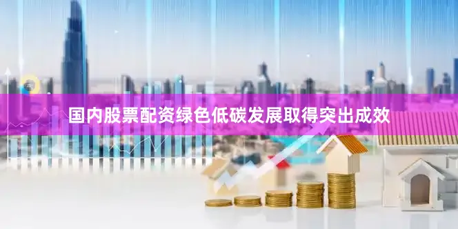 国内股票配资绿色低碳发展取得突出成效