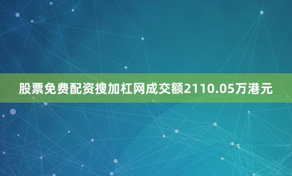 股票免费配资搜加杠网成交额2110.05万港元