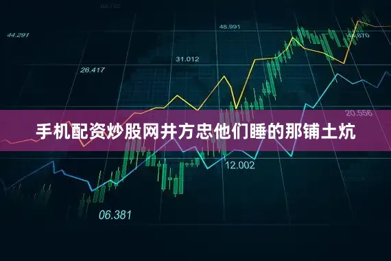 手机配资炒股网井方忠他们睡的那铺土炕