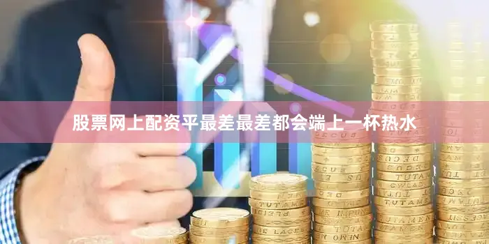 股票网上配资平最差最差都会端上一杯热水