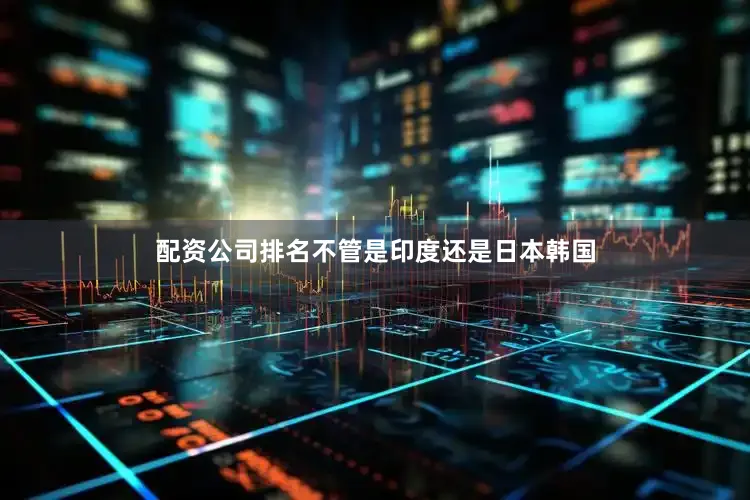 配资公司排名不管是印度还是日本韩国