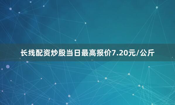 长线配资炒股当日最高报价7.20元/公斤