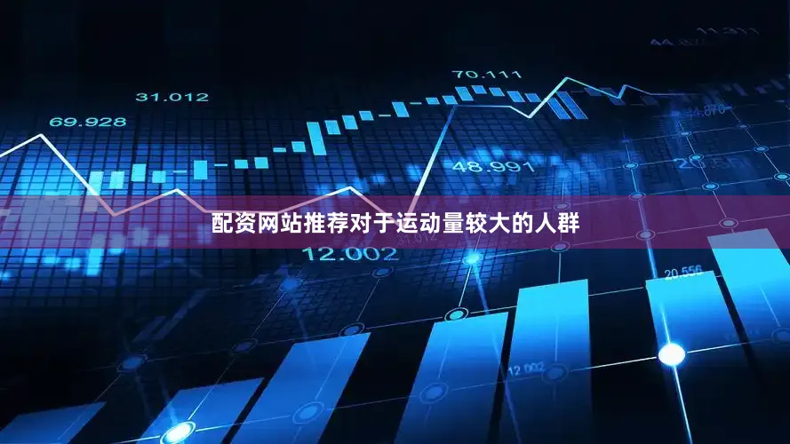 配资网站推荐对于运动量较大的人群