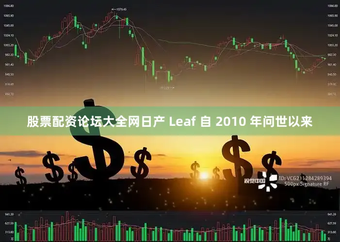股票配资论坛大全网日产 Leaf 自 2010 年问世以来