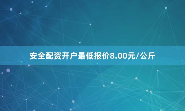 安全配资开户最低报价8.00元/公斤