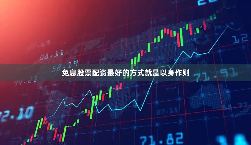 免息股票配资最好的方式就是以身作则