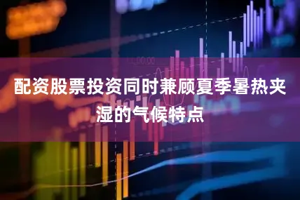 配资股票投资同时兼顾夏季暑热夹湿的气候特点