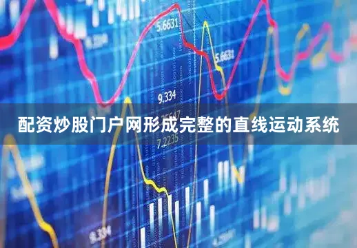 配资炒股门户网形成完整的直线运动系统