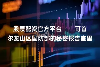 股票配资官方平台        可首尔龙山区国防部的秘密报告室里