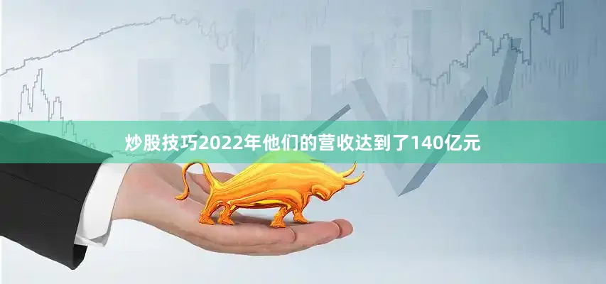 炒股技巧2022年他们的营收达到了140亿元