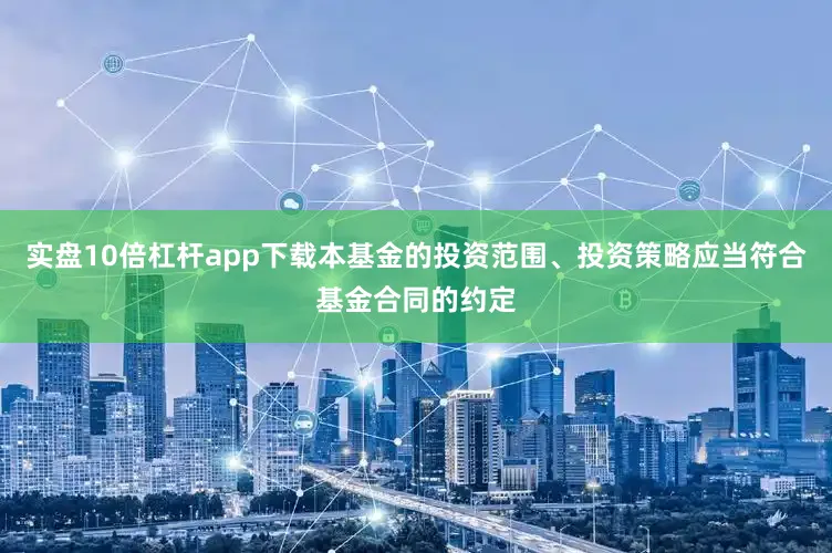 实盘10倍杠杆app下载本基金的投资范围、投资策略应当符合基金合同的约定