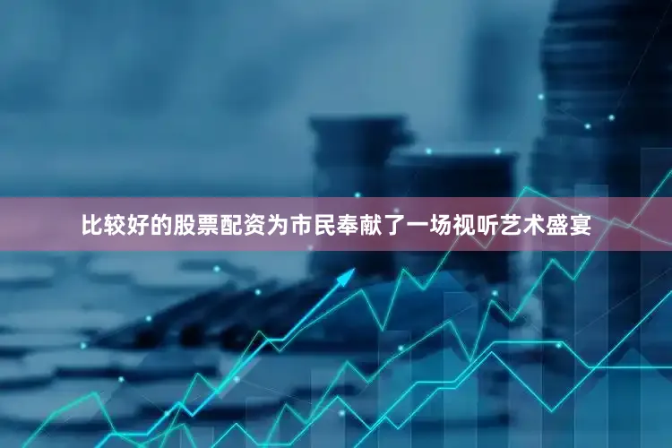 比较好的股票配资为市民奉献了一场视听艺术盛宴