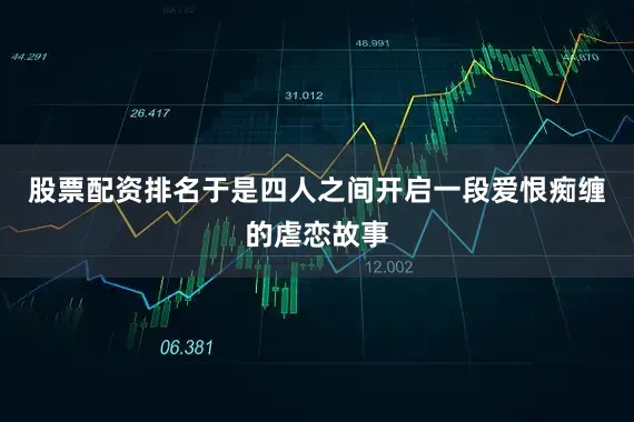 股票配资排名于是四人之间开启一段爱恨痴缠的虐恋故事