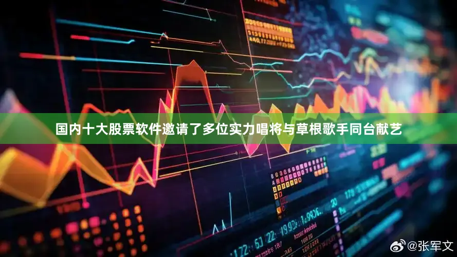 国内十大股票软件邀请了多位实力唱将与草根歌手同台献艺