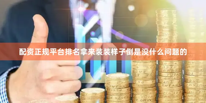 配资正规平台排名拿来装装样子倒是没什么问题的