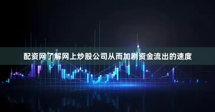 配资网了解网上炒股公司从而加剧资金流出的速度