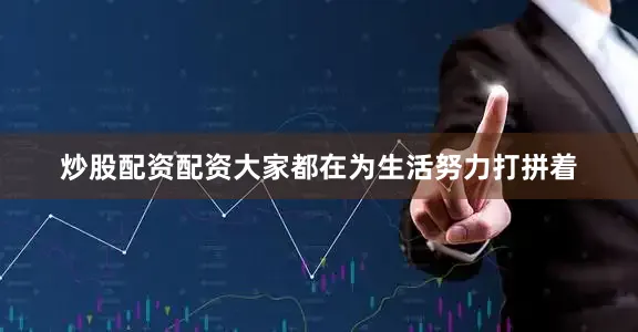 炒股配资配资大家都在为生活努力打拼着