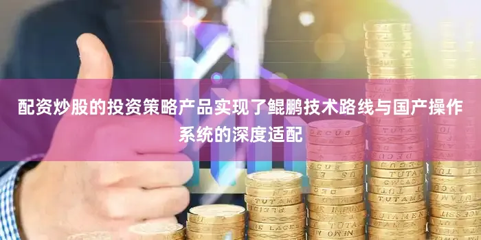 配资炒股的投资策略产品实现了鲲鹏技术路线与国产操作系统的深度适配