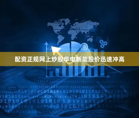 配资正规网上炒股华电新能股价迅速冲高