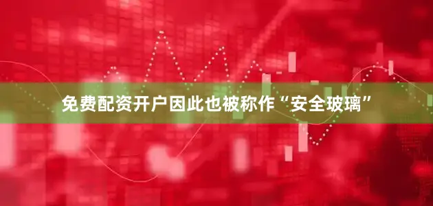 免费配资开户因此也被称作“安全玻璃”
