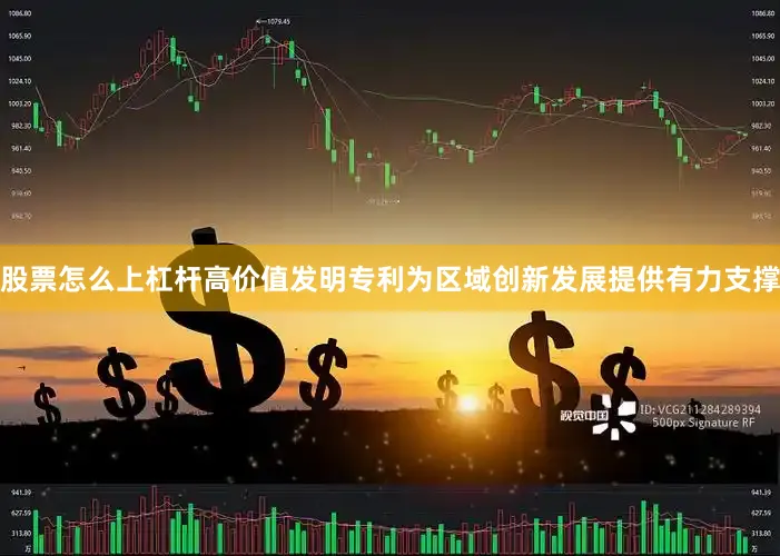 股票怎么上杠杆高价值发明专利为区域创新发展提供有力支撑