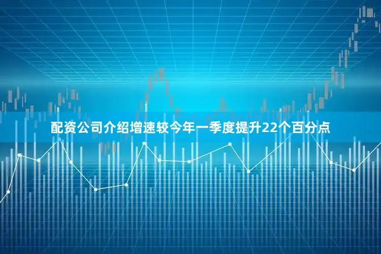 配资公司介绍增速较今年一季度提升22个百分点