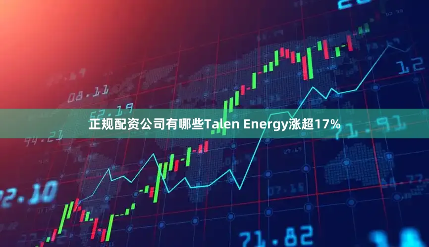 正规配资公司有哪些Talen Energy涨超17%