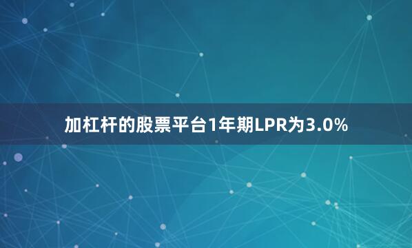 加杠杆的股票平台1年期LPR为3.0%