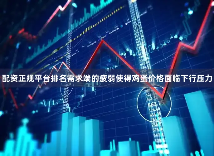 配资正规平台排名需求端的疲弱使得鸡蛋价格面临下行压力