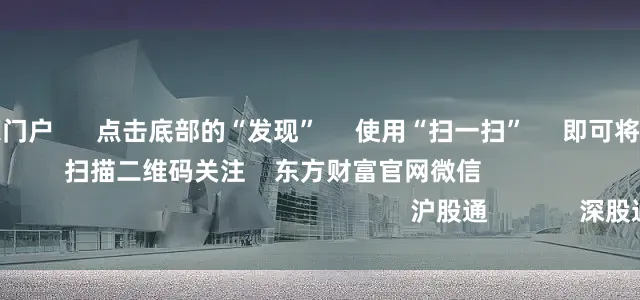 正规配资之家门户 点击底部的“发现” 使用“扫一扫” 即可将网页分享至朋友圈 扫描二维码关注 东方财富官网微信 沪股通 深股通