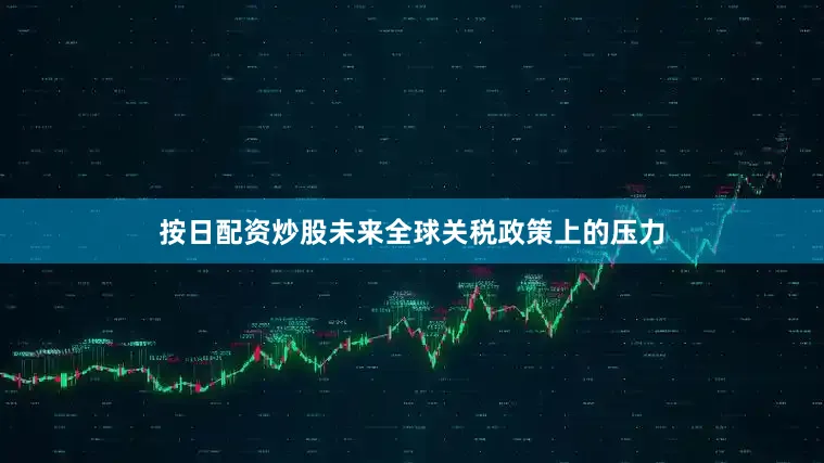 按日配资炒股未来全球关税政策上的压力