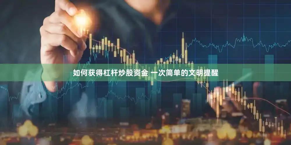 如何获得杠杆炒股资金 一次简单的文明提醒