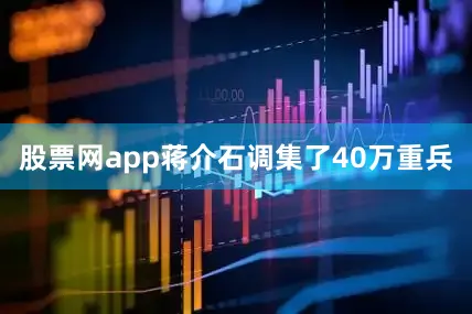 股票网app蒋介石调集了40万重兵