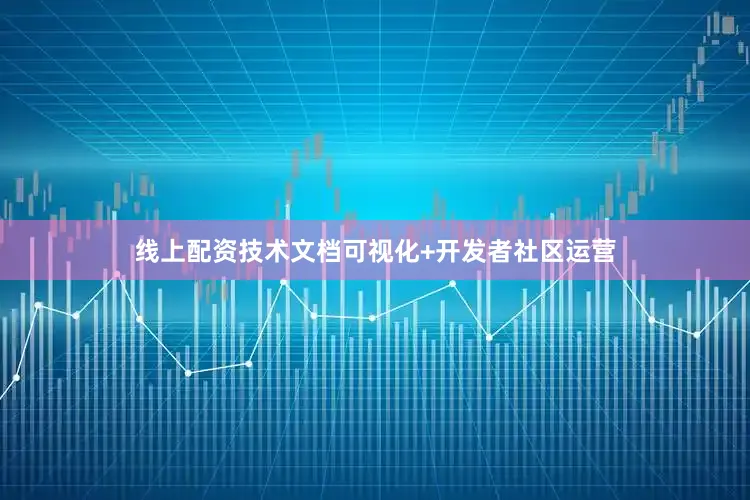 线上配资技术文档可视化+开发者社区运营