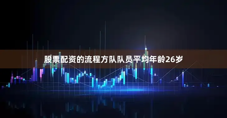 股票配资的流程方队队员平均年龄26岁