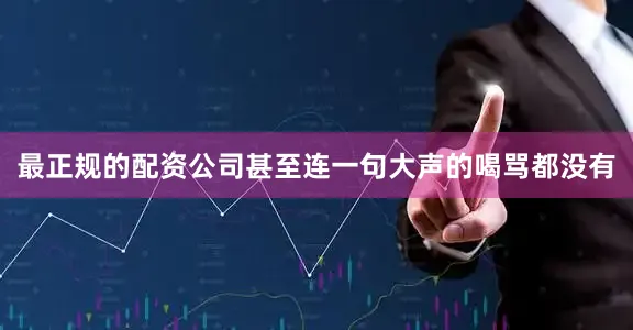 最正规的配资公司甚至连一句大声的喝骂都没有