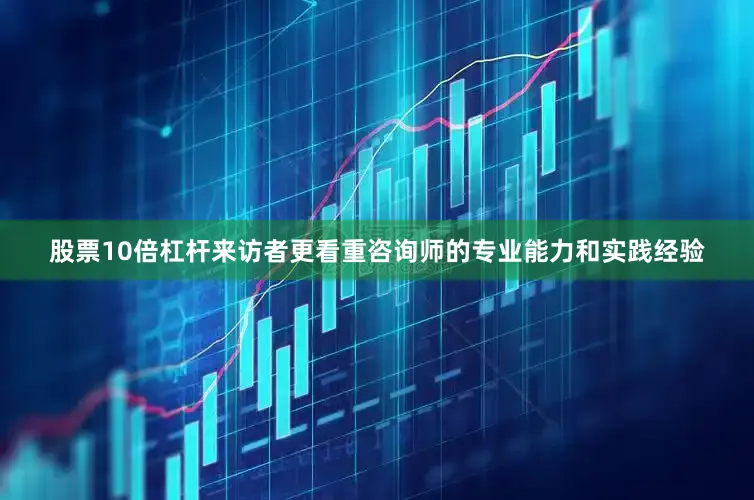 股票10倍杠杆来访者更看重咨询师的专业能力和实践经验