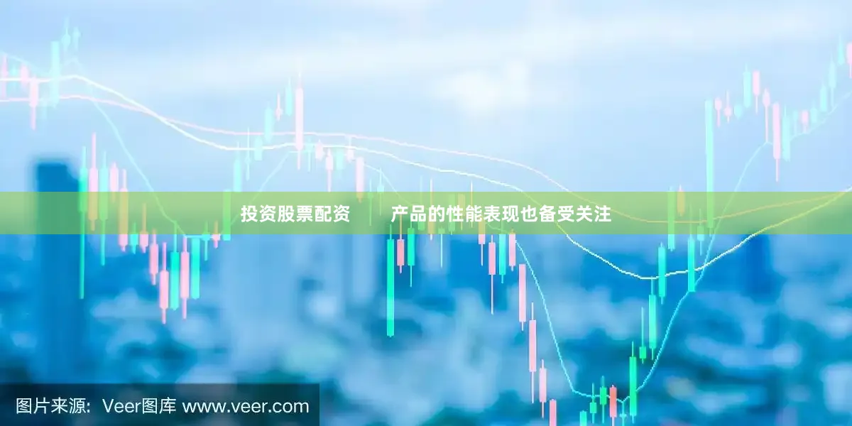 投资股票配资        产品的性能表现也备受关注